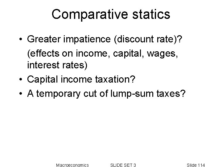Comparative statics • Greater impatience (discount rate)? (effects on income, capital, wages, interest rates) Comparative statics • Greater impatience (discount rate)? (effects on income, capital, wages, interest rates)