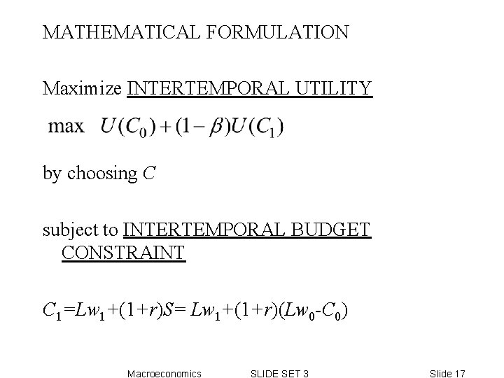 MATHEMATICAL FORMULATION Maximize INTERTEMPORAL UTILITY by choosing C subject to INTERTEMPORAL BUDGET CONSTRAINT C MATHEMATICAL FORMULATION Maximize INTERTEMPORAL UTILITY by choosing C subject to INTERTEMPORAL BUDGET CONSTRAINT C