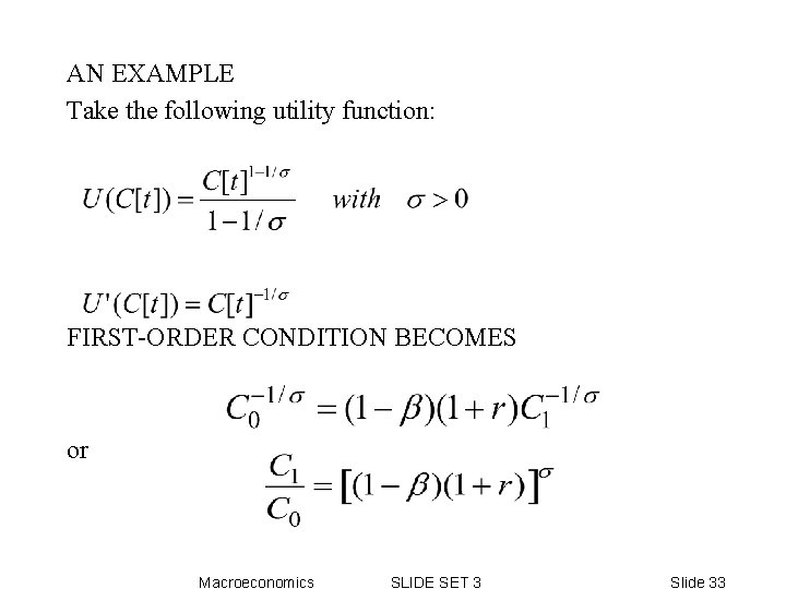 AN EXAMPLE Take the following utility function: FIRST-ORDER CONDITION BECOMES or Macroeconomics SLIDE SET AN EXAMPLE Take the following utility function: FIRST-ORDER CONDITION BECOMES or Macroeconomics SLIDE SET