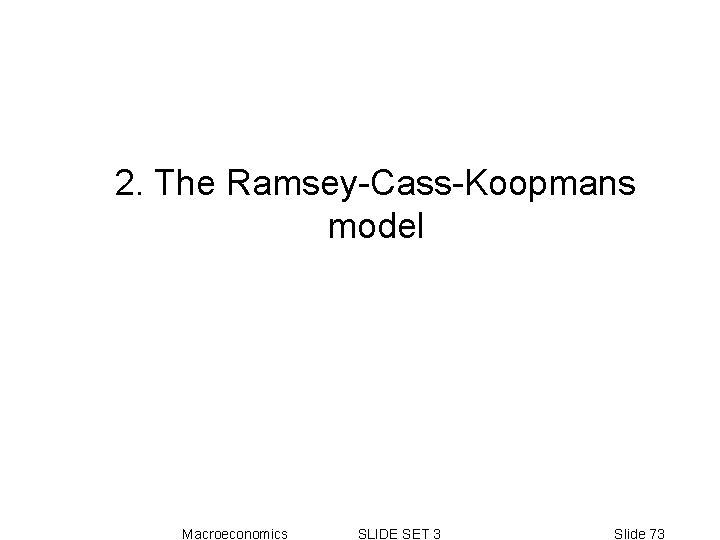 2. The Ramsey-Cass-Koopmans model Macroeconomics SLIDE SET 3 Slide 73 2. The Ramsey-Cass-Koopmans model Macroeconomics SLIDE SET 3 Slide 73