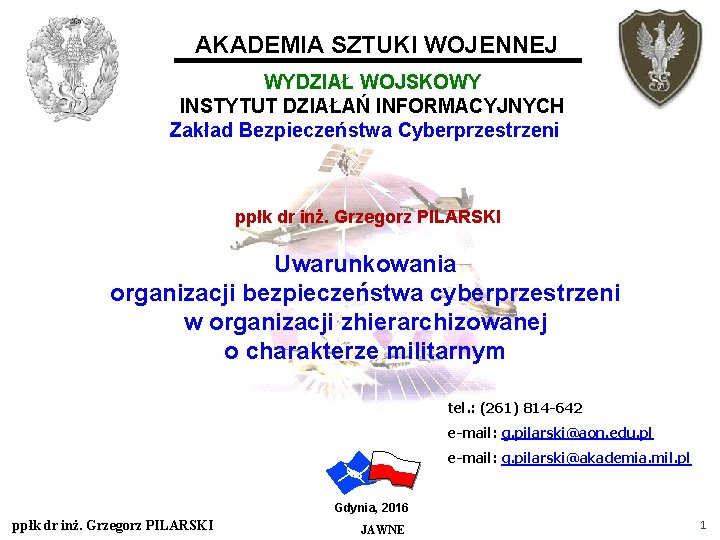 AKADEMIA SZTUKI WOJENNEJ WYDZIAŁ WOJSKOWY INSTYTUT DZIAŁAŃ INFORMACYJNYCH Zakład Bezpieczeństwa Cyberprzestrzeni ppłk dr inż. AKADEMIA SZTUKI WOJENNEJ WYDZIAŁ WOJSKOWY INSTYTUT DZIAŁAŃ INFORMACYJNYCH Zakład Bezpieczeństwa Cyberprzestrzeni ppłk dr inż.