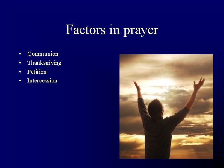 Factors in prayer • • Communion Thanksgiving Petition Intercession 