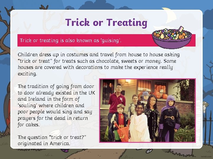 Trick or Treating Trick or treating is also known as ‘guising’. Children dress up