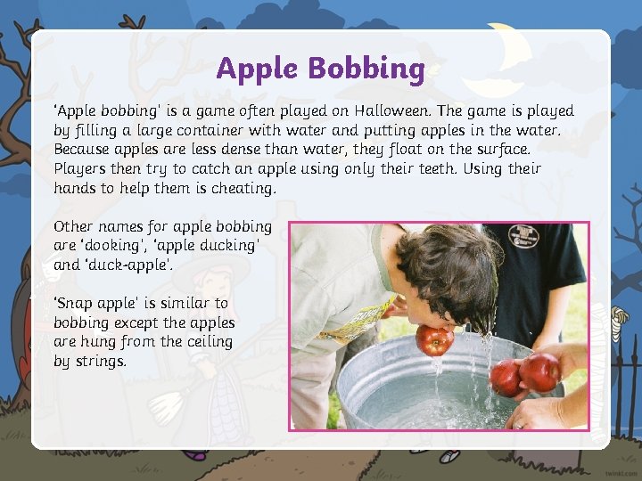 Apple Bobbing ‘Apple bobbing’ is a game often played on Halloween. The game is