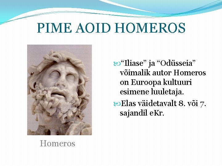PIME AOID HOMEROS “Iliase” ja “Odüsseia” võimalik autor Homeros on Euroopa kultuuri esimene luuletaja.