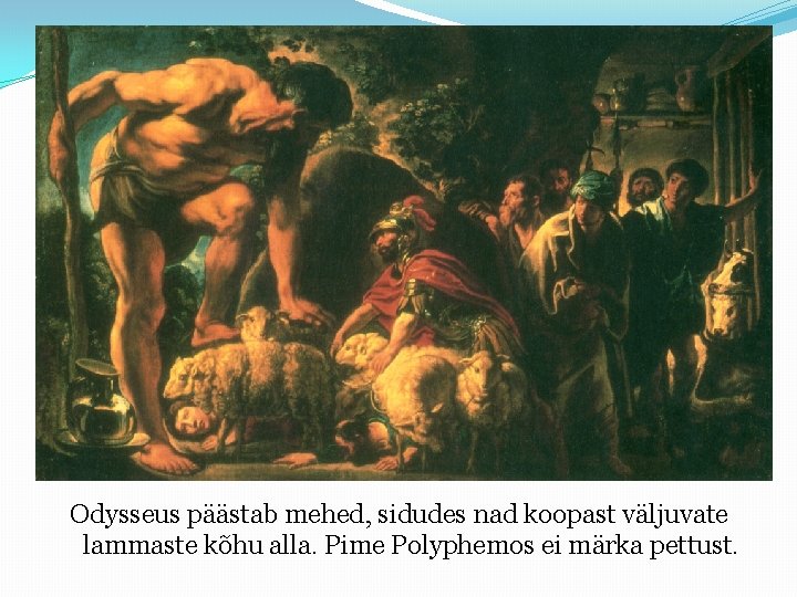Odysseus päästab mehed, sidudes nad koopast väljuvate lammaste kõhu alla. Pime Polyphemos ei märka