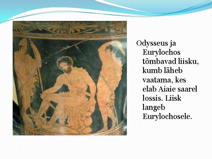 Odysseus ja Eurylochos tõmbavad liisku, kumb läheb vaatama, kes elab Aiaie saarel lossis. Liisk
