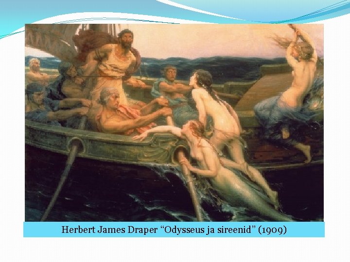 Herbert James Draper “Odysseus ja sireenid” (1909) 