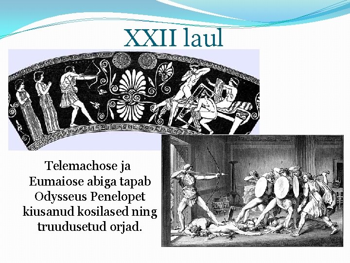 XXII laul Telemachose ja Eumaiose abiga tapab Odysseus Penelopet kiusanud kosilased ning truudusetud orjad.