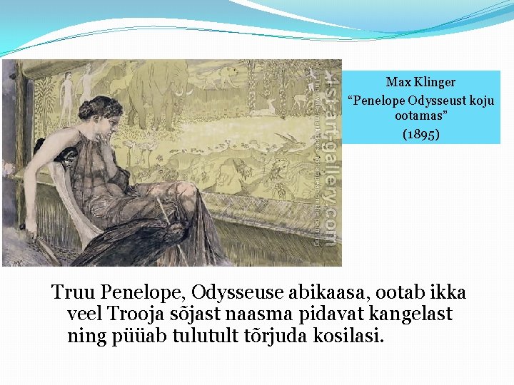Max Klinger “Penelope Odysseust koju ootamas” (1895) Truu Penelope, Odysseuse abikaasa, ootab ikka veel