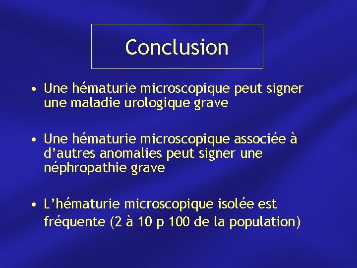 Conclusion • Une hématurie microscopique peut signer une maladie urologique grave • Une hématurie