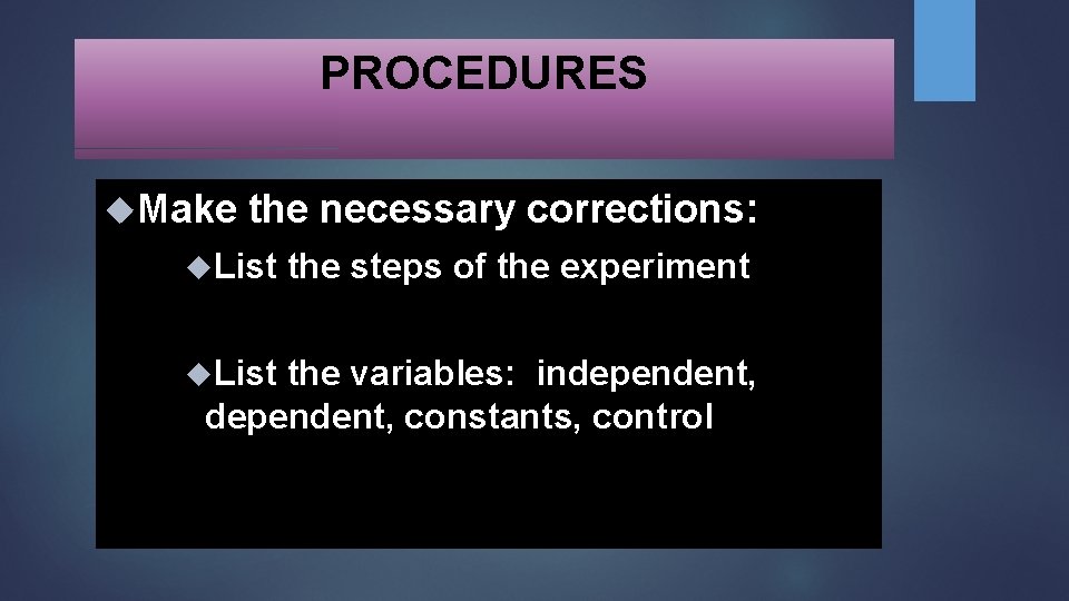 PROCEDURES Make the necessary corrections: List the steps of the experiment the variables: independent,