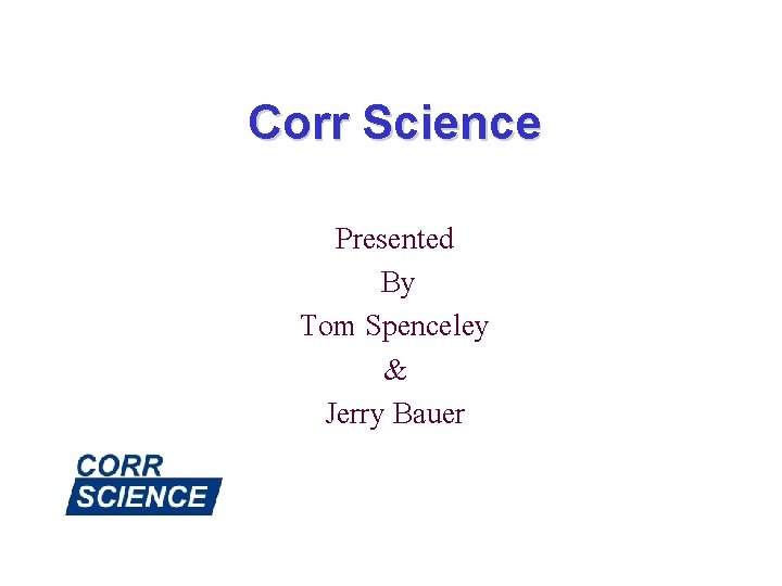 Corr Science Presented By Tom Spenceley & Jerry Bauer 