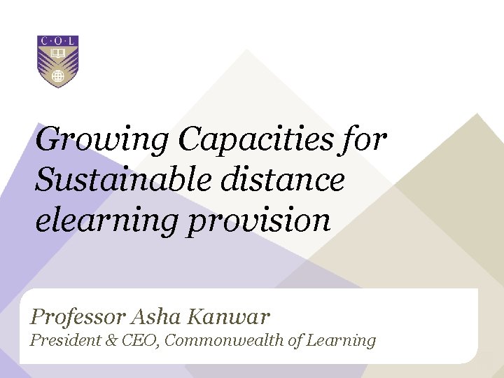 Growing Capacities for Sustainable distance elearning provision Professor Asha Kanwar President & CEO, Commonwealth