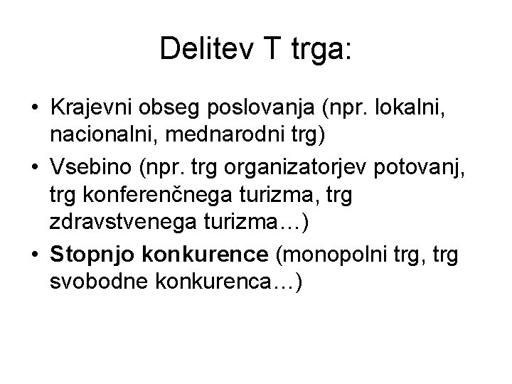 Delitev T trga: • Krajevni obseg poslovanja (npr. lokalni, nacionalni, mednarodni trg) • Vsebino