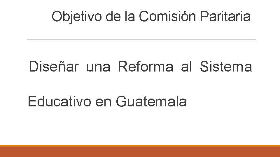 Objetivo de la Comisión Paritaria Diseñar una Reforma al Sistema Educativo en Guatemala 