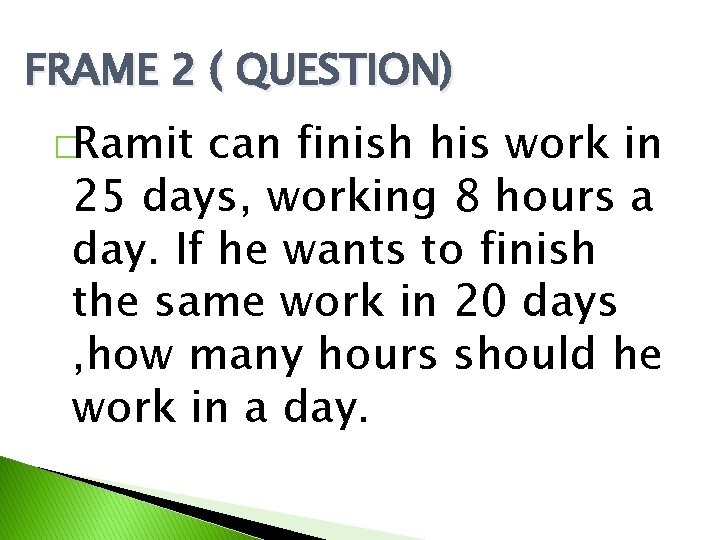FRAME 2 ( QUESTION) �Ramit can finish his work in 25 days, working 8