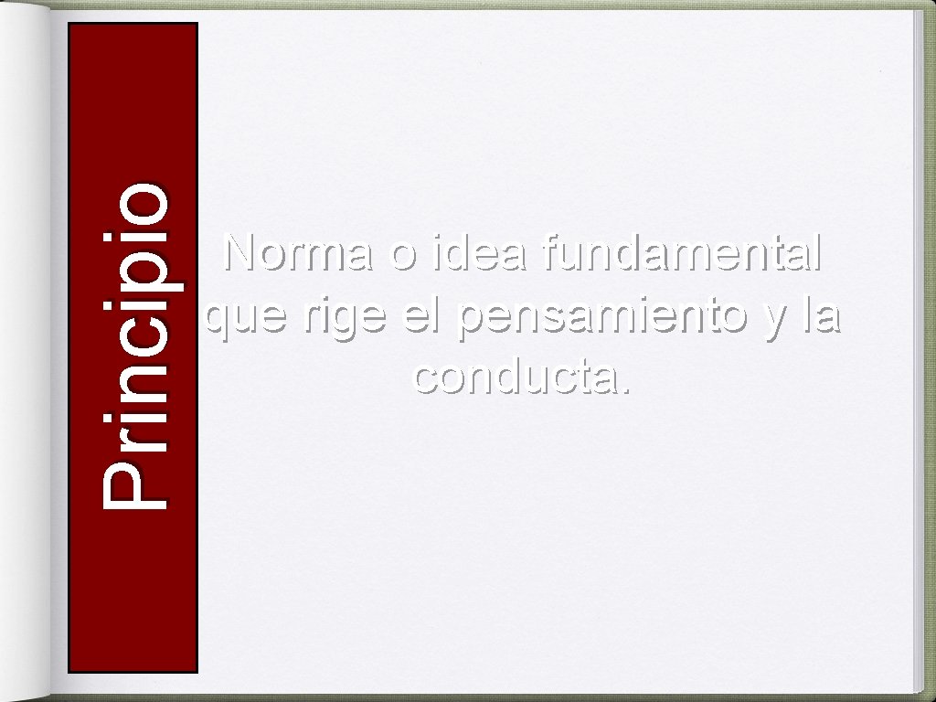 Principio Norma o idea fundamental que rige el pensamiento y la conducta. 