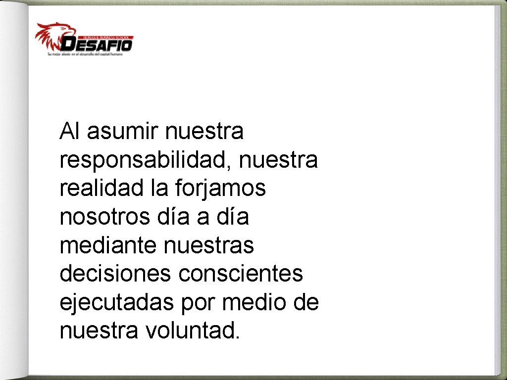 Al asumir nuestra responsabilidad, nuestra realidad la forjamos nosotros día a día mediante nuestras