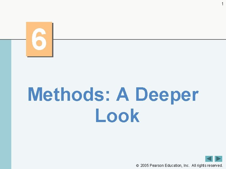 1 6 Methods: A Deeper Look 2005 Pearson Education, Inc. All rights reserved. 