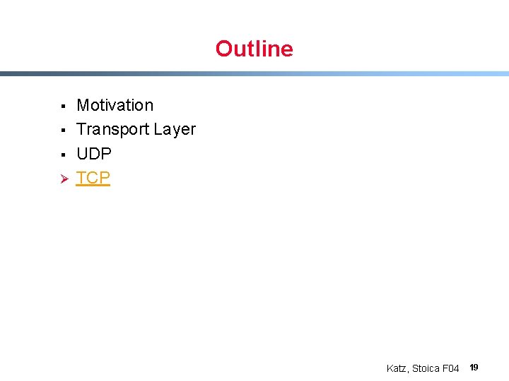 Outline § § § Ø Motivation Transport Layer UDP TCP Katz, Stoica F 04