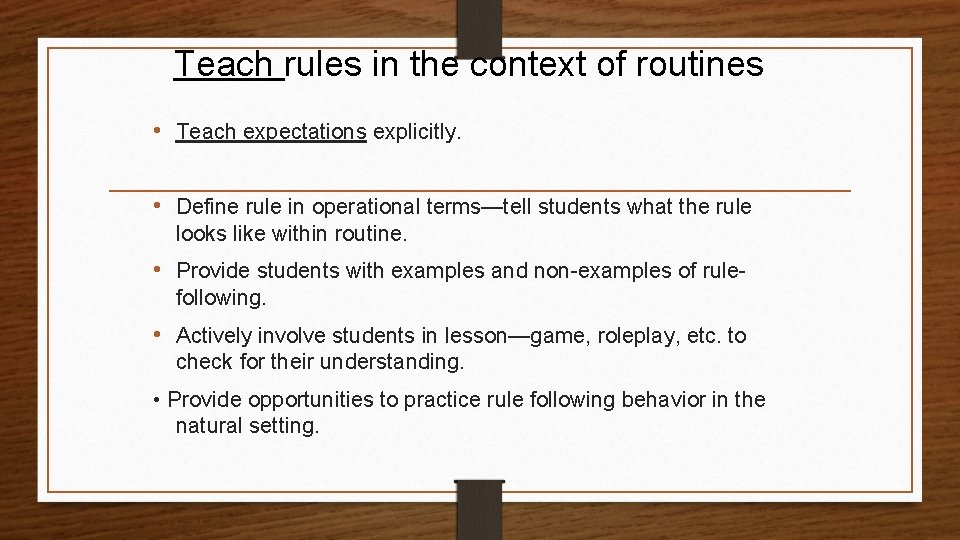 Teach rules in the context of routines • Teach expectations explicitly. • Define rule