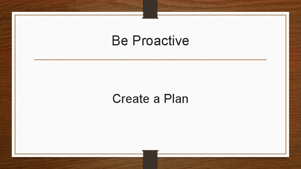 Be Proactive Create a Plan 