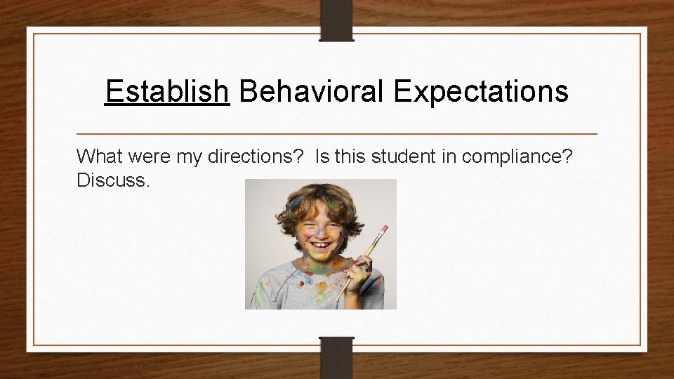 Establish Behavioral Expectations What were my directions? Is this student in compliance? Discuss. 