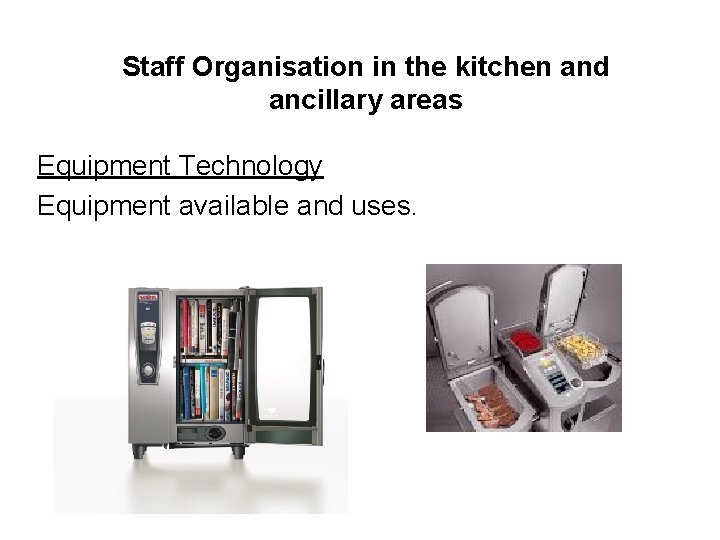 Staff Organisation in the kitchen and ancillary areas Equipment Technology Equipment available and uses.