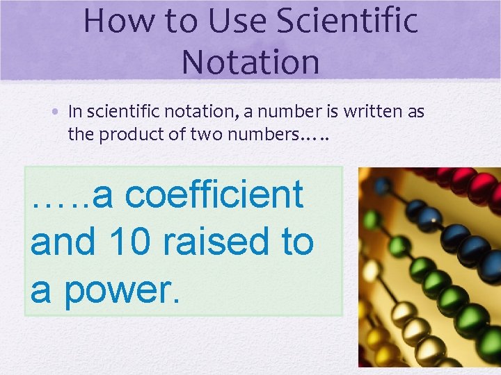 How to Use Scientific Notation • In scientific notation, a number is written as
