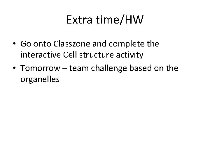 Extra time/HW • Go onto Classzone and complete the interactive Cell structure activity •