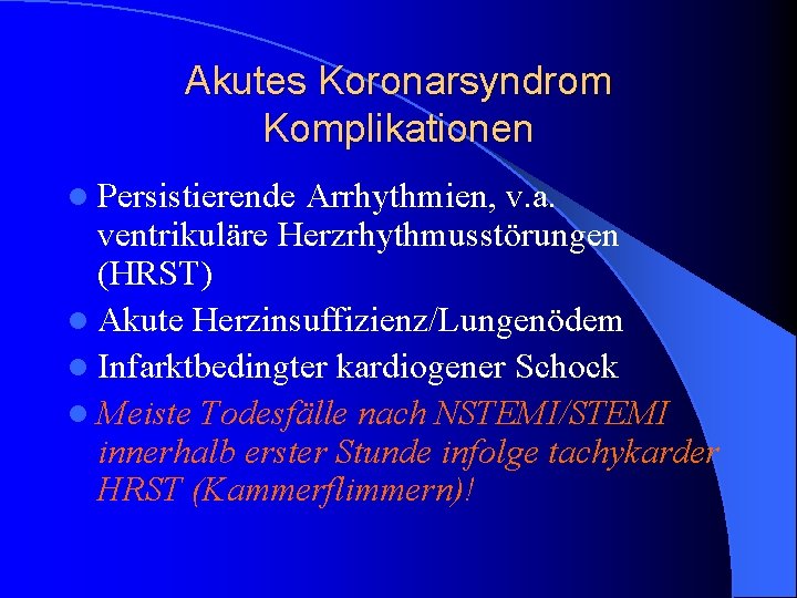 Akutes Koronarsyndrom Komplikationen l Persistierende Arrhythmien, v. a. ventrikuläre Herzrhythmusstörungen (HRST) l Akute Herzinsuffizienz/Lungenödem Akutes Koronarsyndrom Komplikationen l Persistierende Arrhythmien, v. a. ventrikuläre Herzrhythmusstörungen (HRST) l Akute Herzinsuffizienz/Lungenödem