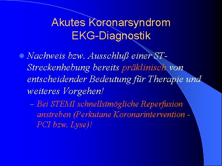 Akutes Koronarsyndrom EKG-Diagnostik l Nachweis bzw. Ausschluß einer STStreckenhebung bereits präklinisch von entscheidender Bedeutung Akutes Koronarsyndrom EKG-Diagnostik l Nachweis bzw. Ausschluß einer STStreckenhebung bereits präklinisch von entscheidender Bedeutung