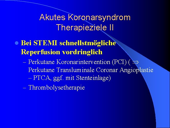Akutes Koronarsyndrom Therapieziele II l Bei STEMI schnellstmögliche Reperfusion vordringlich – Perkutane Koronarintervention (PCI) Akutes Koronarsyndrom Therapieziele II l Bei STEMI schnellstmögliche Reperfusion vordringlich – Perkutane Koronarintervention (PCI)