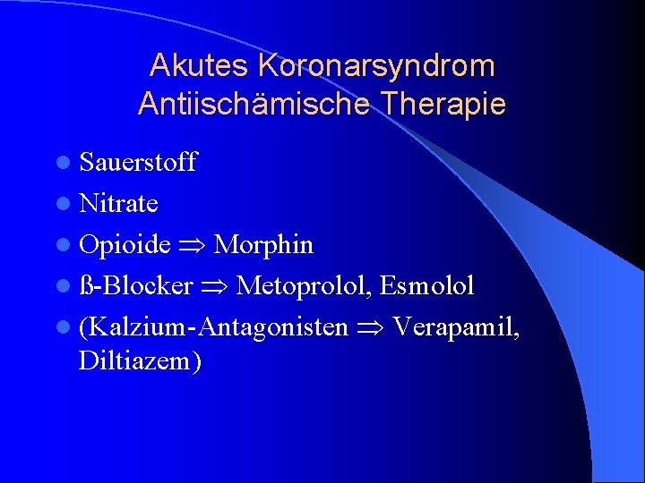Akutes Koronarsyndrom Antiischämische Therapie l Sauerstoff l Nitrate Morphin l ß-Blocker Metoprolol, Esmolol l Akutes Koronarsyndrom Antiischämische Therapie l Sauerstoff l Nitrate Morphin l ß-Blocker Metoprolol, Esmolol l