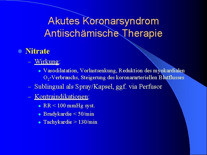 Akutes Koronarsyndrom Antiischämische Therapie l Nitrate – Wirkung: l Vasodilatation, Vorlastsenkung, Reduktion des myokardialen Akutes Koronarsyndrom Antiischämische Therapie l Nitrate – Wirkung: l Vasodilatation, Vorlastsenkung, Reduktion des myokardialen
