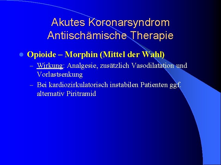 Akutes Koronarsyndrom Antiischämische Therapie l Opioide – Morphin (Mittel der Wahl) – Wirkung: Analgesie, Akutes Koronarsyndrom Antiischämische Therapie l Opioide – Morphin (Mittel der Wahl) – Wirkung: Analgesie,