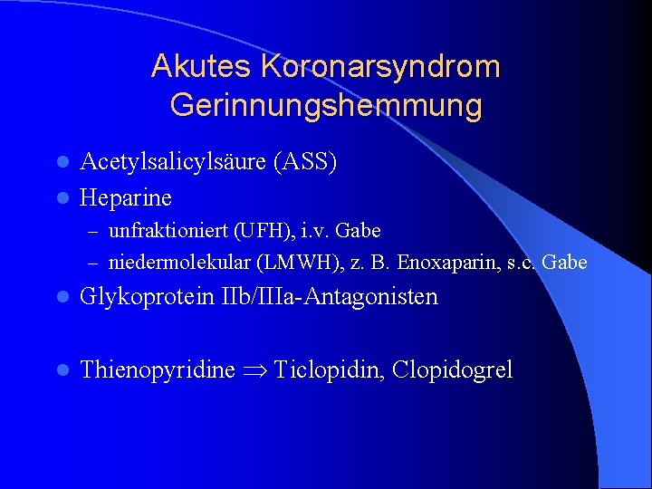 Akutes Koronarsyndrom Gerinnungshemmung Acetylsalicylsäure (ASS) l Heparine l – unfraktioniert (UFH), i. v. Gabe Akutes Koronarsyndrom Gerinnungshemmung Acetylsalicylsäure (ASS) l Heparine l – unfraktioniert (UFH), i. v. Gabe