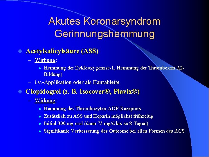 Akutes Koronarsyndrom Gerinnungshemmung l Acetylsalicylsäure (ASS) – Wirkung: l Hemmung der Zyklooxygenase-1, Hemmung der Akutes Koronarsyndrom Gerinnungshemmung l Acetylsalicylsäure (ASS) – Wirkung: l Hemmung der Zyklooxygenase-1, Hemmung der