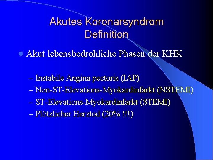 Akutes Koronarsyndrom Definition l Akut lebensbedrohliche Phasen der KHK – Instabile Angina pectoris (IAP) Akutes Koronarsyndrom Definition l Akut lebensbedrohliche Phasen der KHK – Instabile Angina pectoris (IAP)