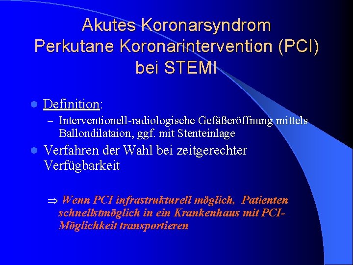 Akutes Koronarsyndrom Perkutane Koronarintervention (PCI) bei STEMI l Definition: – Interventionell-radiologische Gefäßeröffnung mittels Ballondilataion, Akutes Koronarsyndrom Perkutane Koronarintervention (PCI) bei STEMI l Definition: – Interventionell-radiologische Gefäßeröffnung mittels Ballondilataion,
