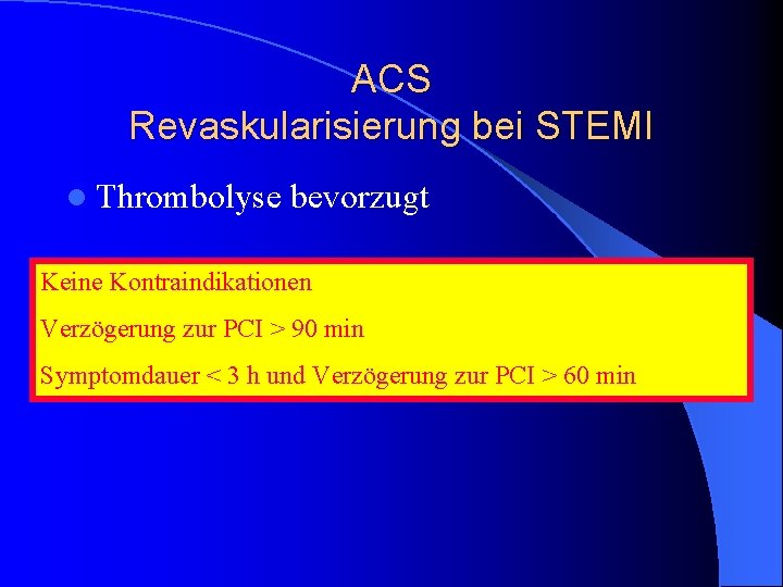 ACS Revaskularisierung bei STEMI l Thrombolyse bevorzugt Keine Kontraindikationen Verzögerung zur PCI > 90 ACS Revaskularisierung bei STEMI l Thrombolyse bevorzugt Keine Kontraindikationen Verzögerung zur PCI > 90