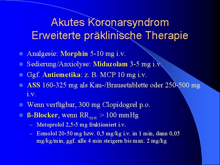 Akutes Koronarsyndrom Erweiterte präklinische Therapie l l l Analgesie: Morphin 5 -10 mg i. Akutes Koronarsyndrom Erweiterte präklinische Therapie l l l Analgesie: Morphin 5 -10 mg i.