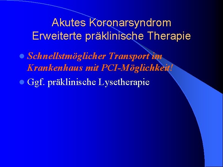 Akutes Koronarsyndrom Erweiterte präklinische Therapie l Schnellstmöglicher Transport im Krankenhaus mit PCI-Möglichkeit! l Ggf. Akutes Koronarsyndrom Erweiterte präklinische Therapie l Schnellstmöglicher Transport im Krankenhaus mit PCI-Möglichkeit! l Ggf.