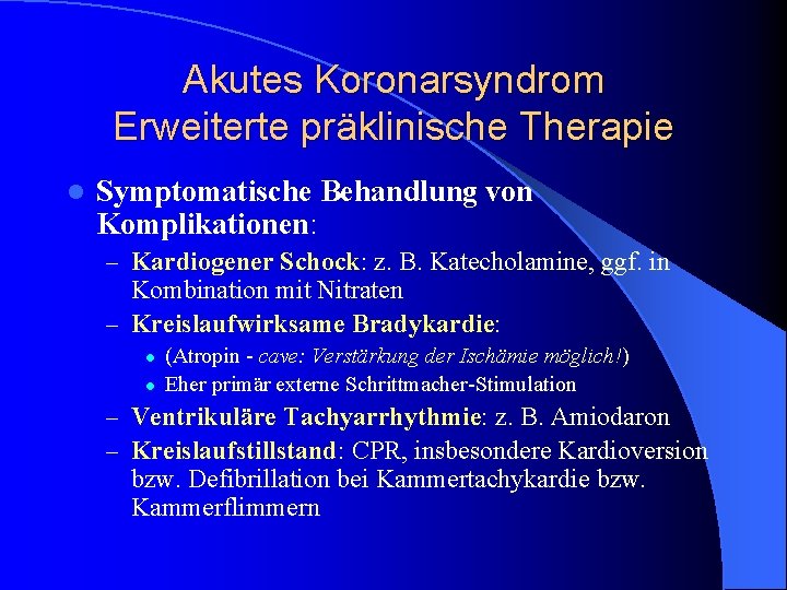 Akutes Koronarsyndrom Erweiterte präklinische Therapie l Symptomatische Behandlung von Komplikationen: – Kardiogener Schock: z. Akutes Koronarsyndrom Erweiterte präklinische Therapie l Symptomatische Behandlung von Komplikationen: – Kardiogener Schock: z.