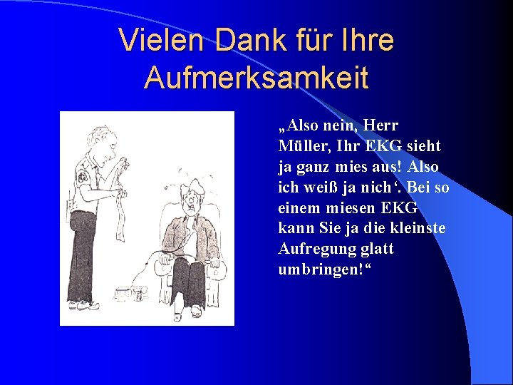 Vielen Dank für Ihre Aufmerksamkeit „Also nein, Herr Müller, Ihr EKG sieht ja ganz Vielen Dank für Ihre Aufmerksamkeit „Also nein, Herr Müller, Ihr EKG sieht ja ganz