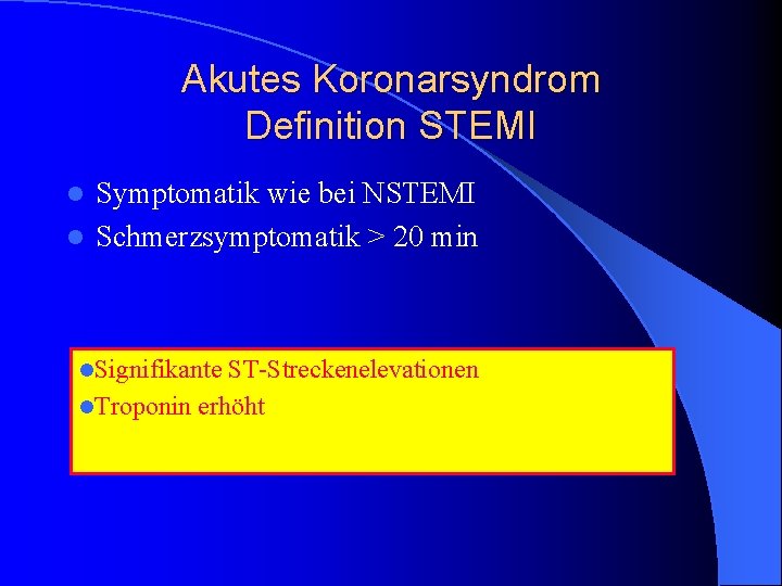 Akutes Koronarsyndrom Definition STEMI Symptomatik wie bei NSTEMI l Schmerzsymptomatik > 20 min l Akutes Koronarsyndrom Definition STEMI Symptomatik wie bei NSTEMI l Schmerzsymptomatik > 20 min l