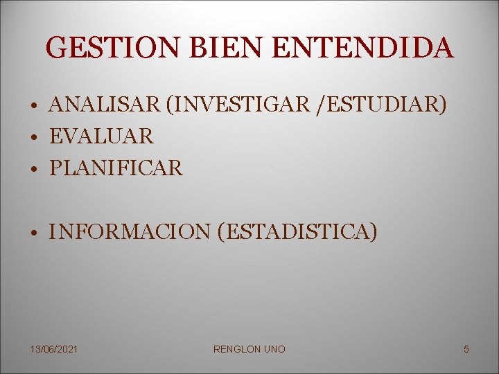 GESTION BIEN ENTENDIDA • ANALISAR (INVESTIGAR /ESTUDIAR) • EVALUAR • PLANIFICAR • INFORMACION (ESTADISTICA)