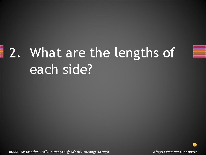 2. What are the lengths of each side? © 2009, Dr. Jennifer L. Bell,