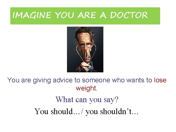 IMAGINE YOU ARE A DOCTOR You are giving advice to someone who wants to